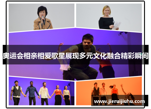 奥运会相亲相爱歌星展现多元文化融合精彩瞬间