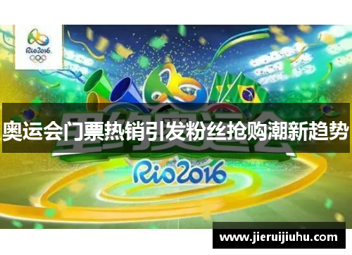 奥运会门票热销引发粉丝抢购潮新趋势