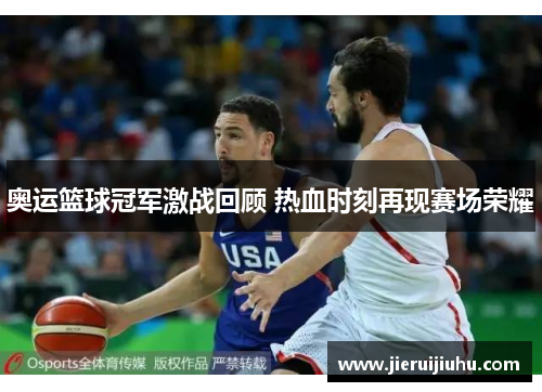 奥运篮球冠军激战回顾 热血时刻再现赛场荣耀