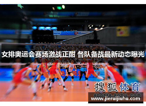 女排奥运会赛场激战正酣 各队备战最新动态曝光