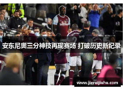 安东尼奥三分神技再现赛场 打破历史新纪录