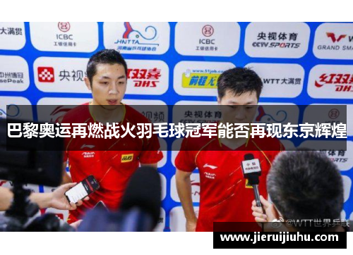 巴黎奥运再燃战火羽毛球冠军能否再现东京辉煌